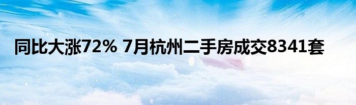 同比大涨72% 7月杭州二手房成交8341套