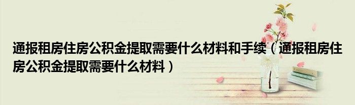 通报租房住房公积金提取需要什么材料和手续（通报租房住房公积金提取需要什么材料）