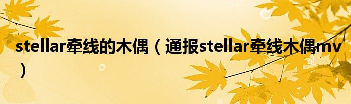 stellar牵线的木偶（通报stellar牵线木偶mv）