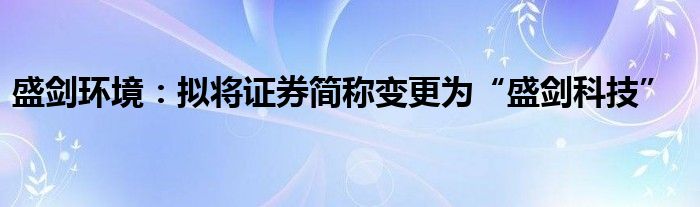 盛剑环境：拟将证券简称变更为“盛剑科技”