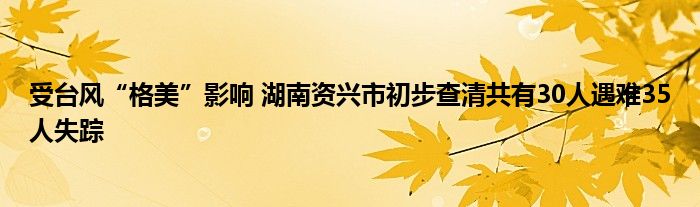 受台风“格美”影响 湖南资兴市初步查清共有30人遇难35人失踪