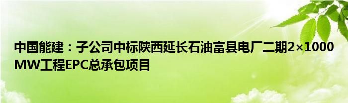 中国能建：子公司中标陕西延长石油富县电厂二期2×1000MW工程EPC总承包项目