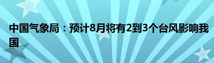 中国气象局：预计8月将有2到3个台风影响我国