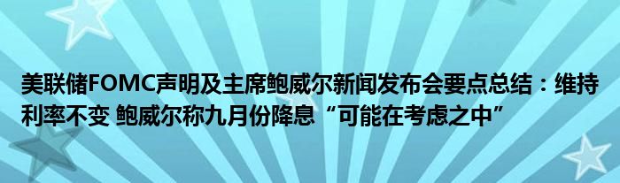 美联储FOMC声明及主席鲍威尔新闻发布会要点总结：维持利率不变 鲍威尔称九月份降息“可能在考虑之中”