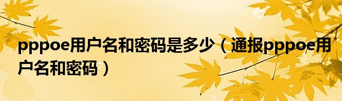 pppoe用户名和密码是多少（通报pppoe用户名和密码）