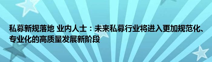 私募新规落地 业内人士：未来私募行业将进入更加规范化、专业化的高质量发展新阶段