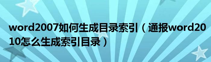 word2007如何生成目录索引（通报word2010怎么生成索引目录）