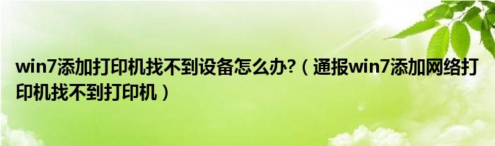 win7添加打印机找不到设备怎么办?（通报win7添加网络打印机找不到打印机）