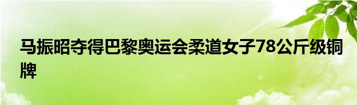 马振昭夺得巴黎奥运会柔道女子78公斤级铜牌