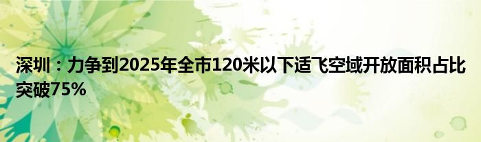 深圳：力争到2025年全市120米以下适飞空域开放面积占比突破75%