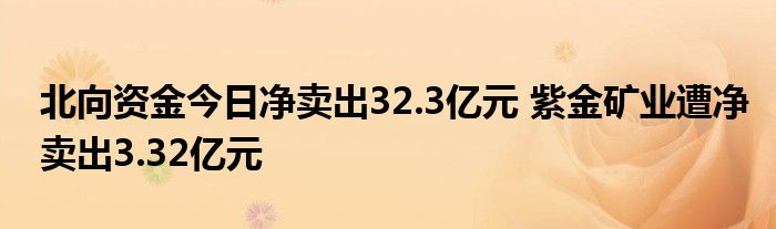 北向资金今日净卖出32.3亿元 紫金矿业遭净卖出3.32亿元