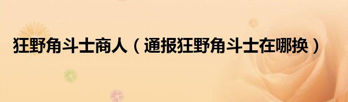 狂野角斗士商人（通报狂野角斗士在哪换）