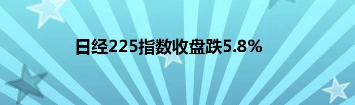 日经225指数收盘跌5.8%