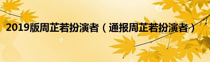 2019版周芷若扮演者（通报周芷若扮演者）