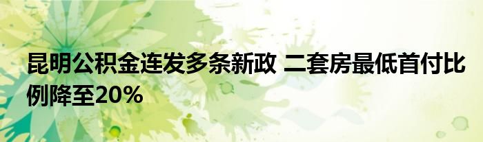 昆明公积金连发多条新政 二套房最低首付比例降至20%