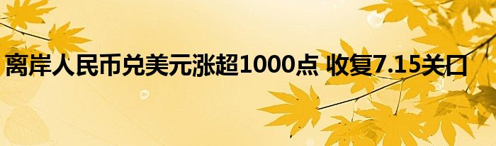 离岸人民币兑美元涨超1000点 收复7.15关口