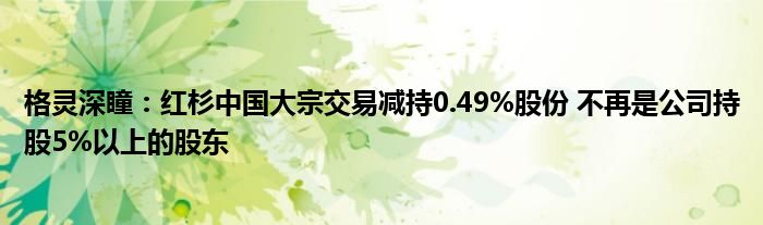 格灵深瞳：红杉中国大宗交易减持0.49%股份 不再是公司持股5%以上的股东