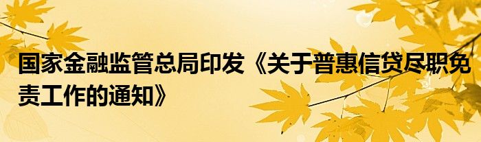 国家
监管总局印发《关于普惠信贷尽职免责工作的通知》