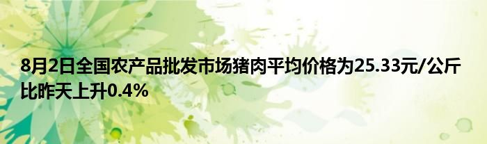 8月2日全国农产品批发市场猪肉平均价格为25.33元/公斤 比昨天上升0.4%