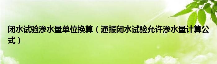 闭水试验渗水量单位换算（通报闭水试验允许渗水量计算公式）