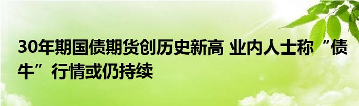 30年期国债期货创历史新高 业内人士称“债牛”行情或仍持续