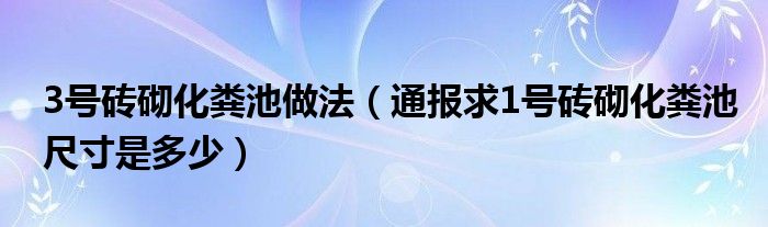 3号砖砌化粪池做法（通报求1号砖砌化粪池尺寸是多少）