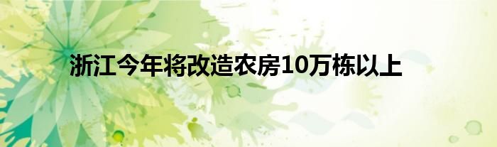 浙江今年将改造农房10万栋以上