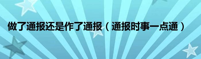 做了通报还是作了通报（通报时事一点通）