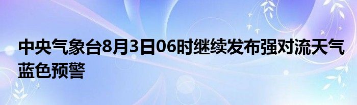 中央气象台8月3日06时继续发布强对流天气蓝色预警