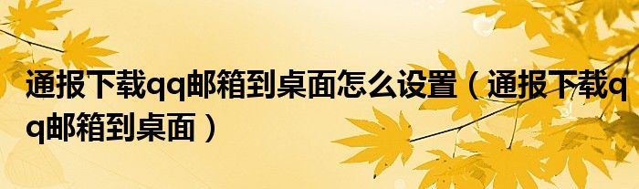 通报下载qq邮箱到桌面怎么设置（通报下载qq邮箱到桌面）