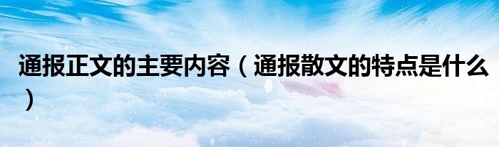 通报正文的主要内容（通报散文的特点是什么）