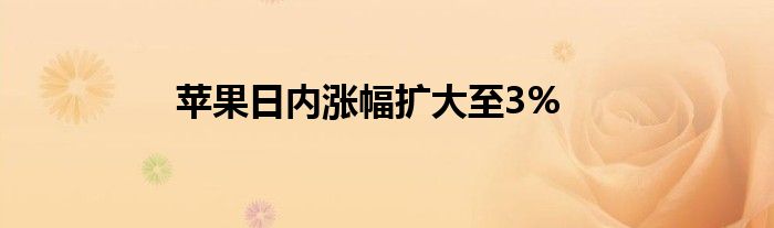 苹果日内涨幅扩大至3%