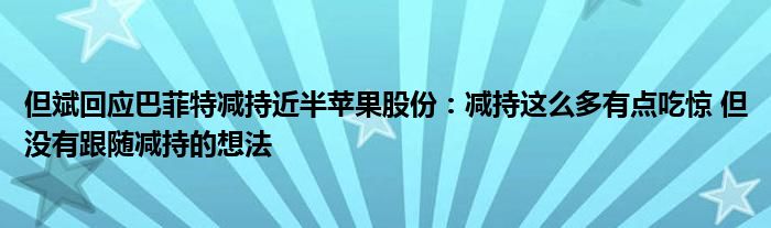 但斌回应巴菲特减持近半苹果股份：减持这么多有点吃惊 但没有跟随减持的想法