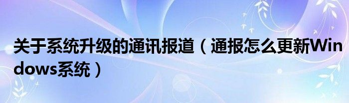 关于系统升级的通讯报道（通报怎么更新Windows系统）