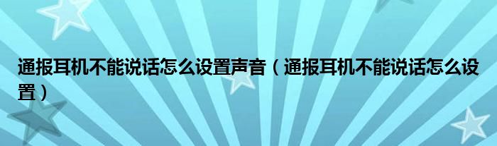 通报耳机不能说话怎么设置声音（通报耳机不能说话怎么设置）