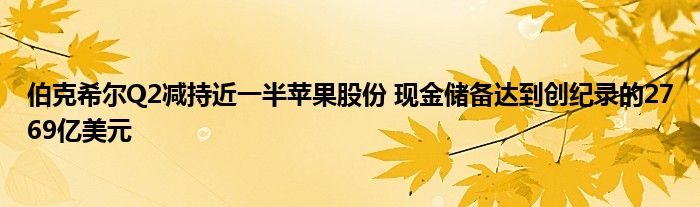 伯克希尔Q2减持近一半苹果股份 现金储备达到创纪录的2769亿美元