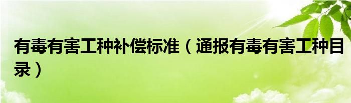 有毒有害工种补偿标准（通报有毒有害工种目录）