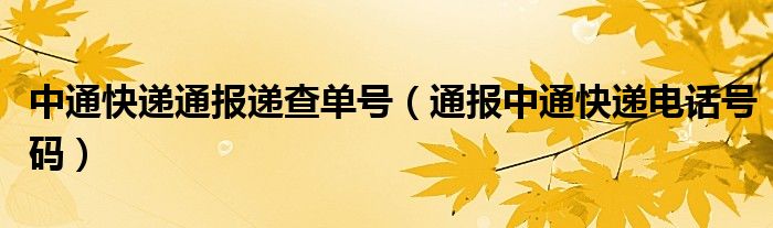 中通快递通报递查单号（通报中通快递电话号码）