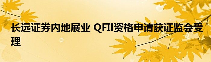 长远证券内地展业 QFII资格申请获证监会受理