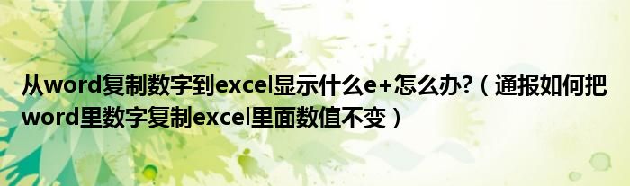 从word复制数字到excel显示什么e+怎么办?（通报如何把word里数字复制excel里面数值不变）