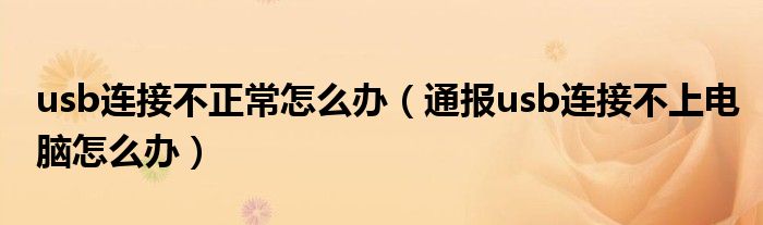 usb连接不正常怎么办（通报usb连接不上电脑怎么办）