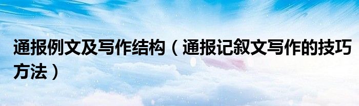 通报例文及写作结构（通报记叙文写作的技巧方法）