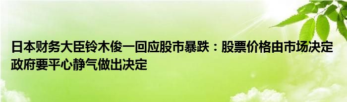 日本财务大臣铃木俊一回应股市暴跌：股票价格由市场决定 政府要平心静气做出决定