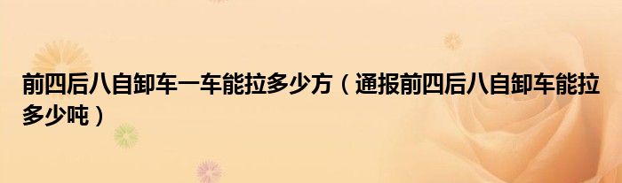 前四后八自卸车一车能拉多少方（通报前四后八自卸车能拉多少吨）