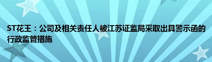 ST花王：公司及相关责任人被江苏证监局采取出具警示函的行政监管措施