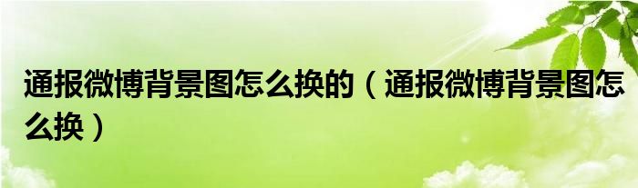 通报微博背景图怎么换的（通报微博背景图怎么换）