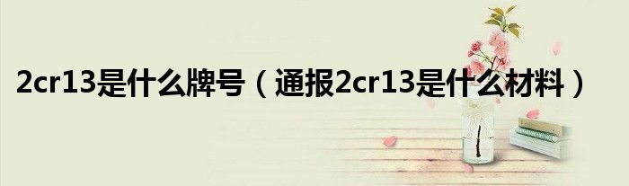 2cr13是什么牌号（通报2cr13是什么材料）