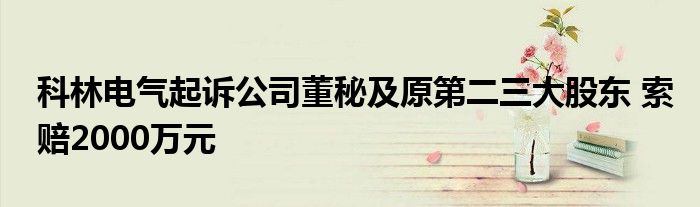 科林电气起诉公司董秘及原第二三大股东 索赔2000万元