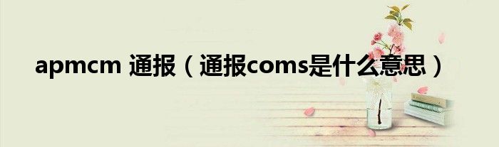 apmcm 通报（通报coms是什么意思）