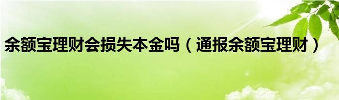 余额宝理财会损失本金吗（通报余额宝理财）